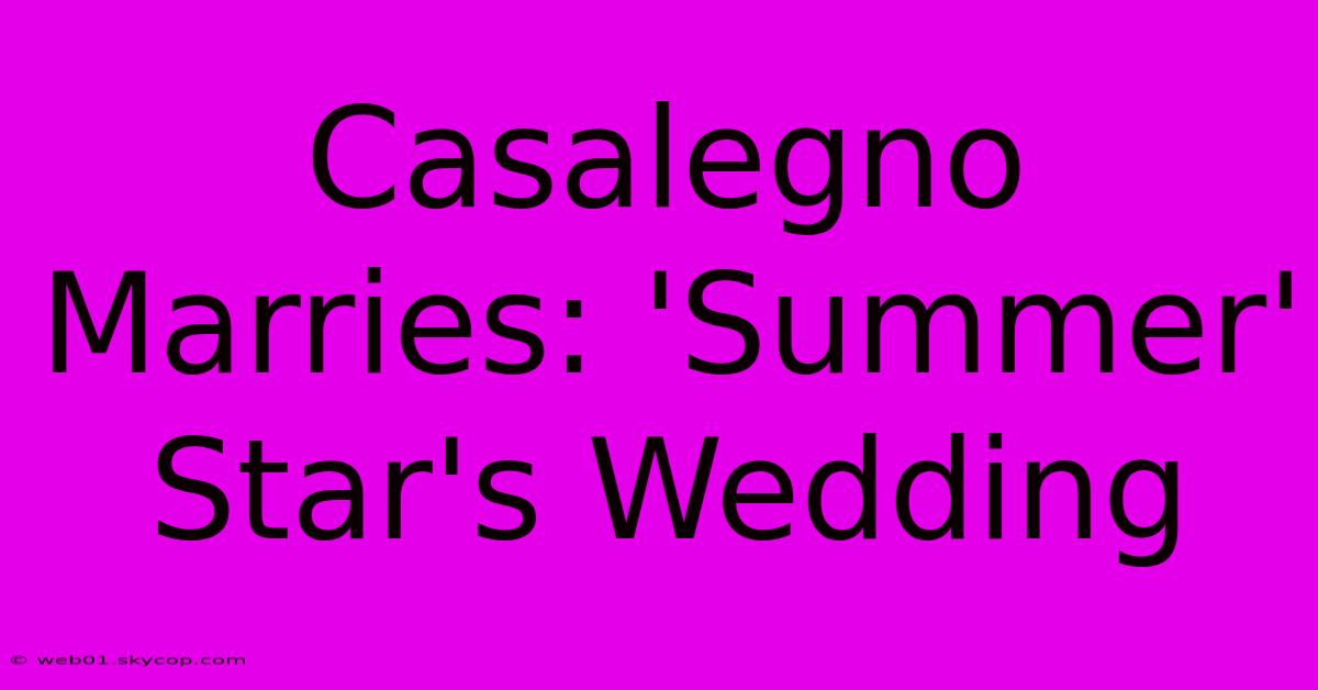 Casalegno Marries: 'Summer' Star's Wedding