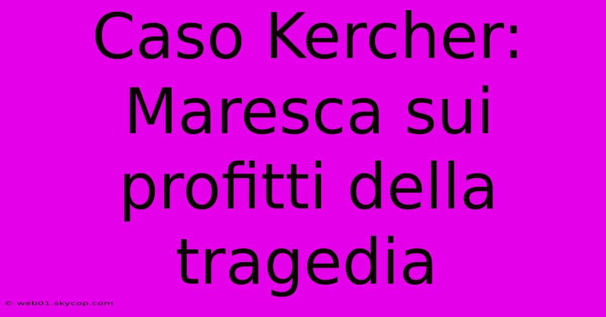 Caso Kercher: Maresca Sui Profitti Della Tragedia