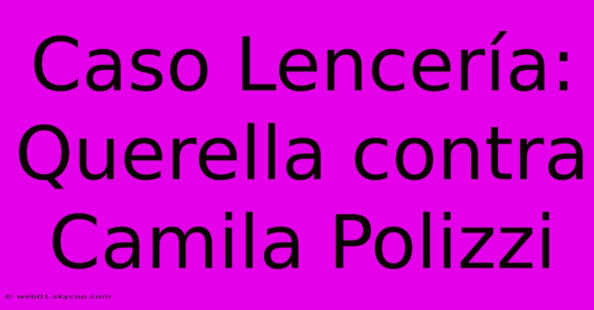 Caso Lencería: Querella Contra Camila Polizzi