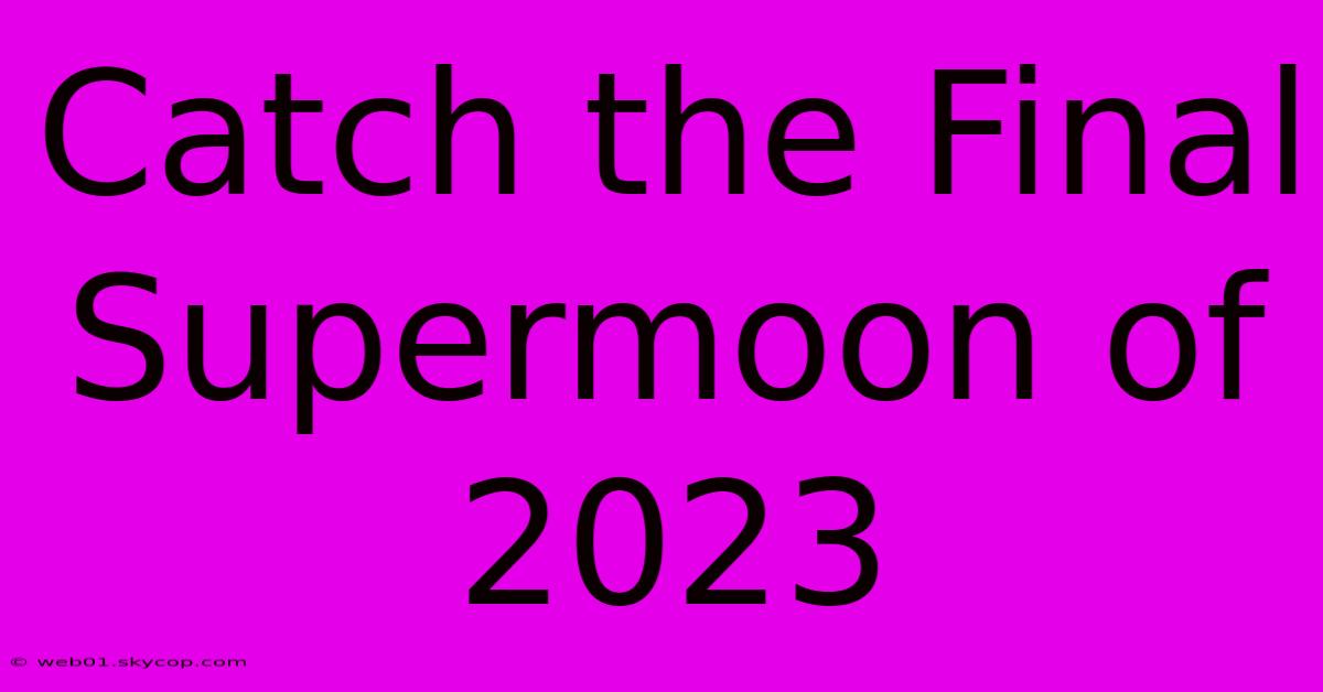 Catch The Final Supermoon Of 2023