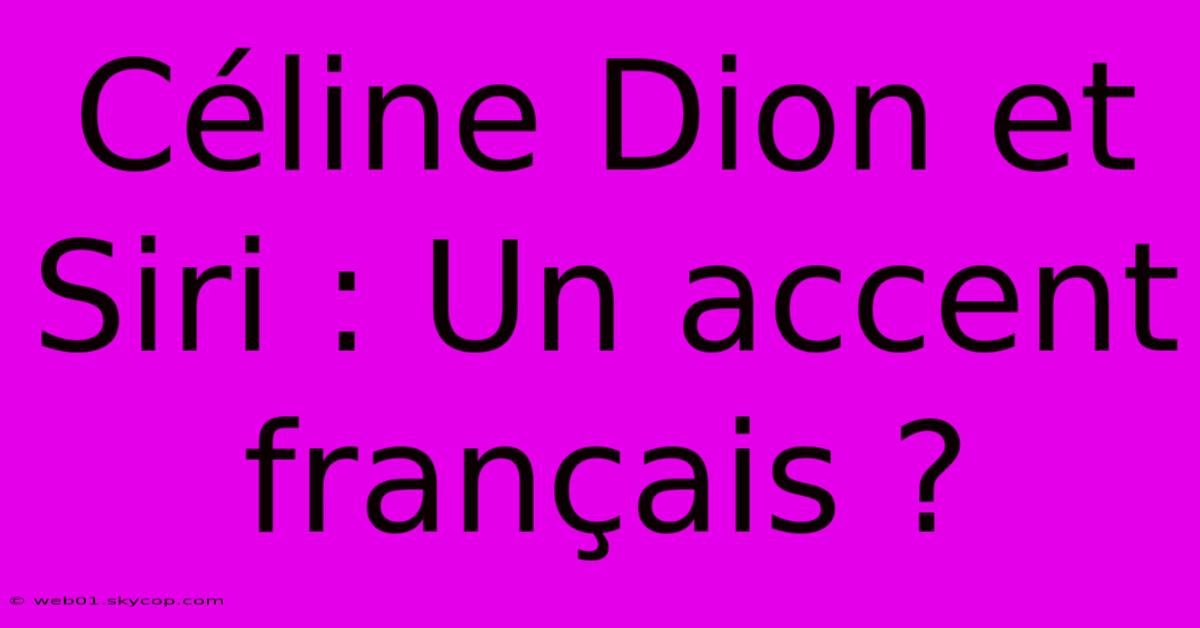 Céline Dion Et Siri : Un Accent Français ?