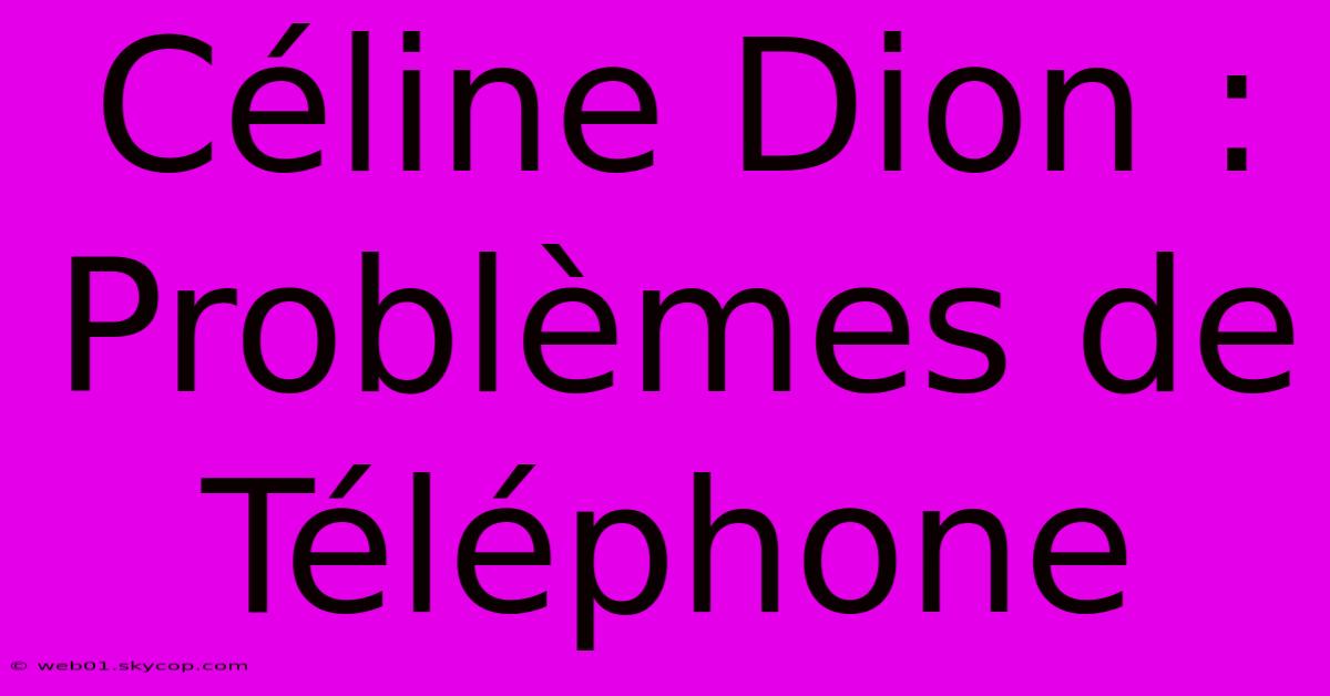 Céline Dion : Problèmes De Téléphone