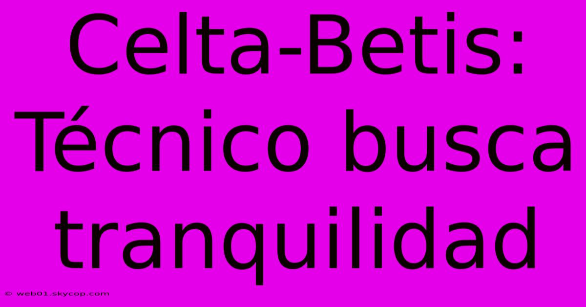 Celta-Betis: Técnico Busca Tranquilidad