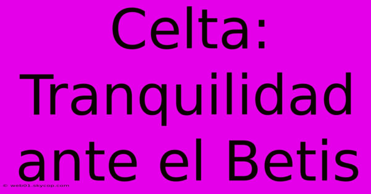 Celta: Tranquilidad Ante El Betis