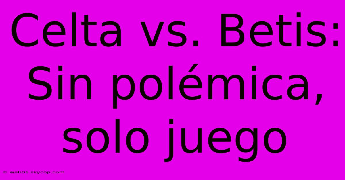 Celta Vs. Betis: Sin Polémica, Solo Juego