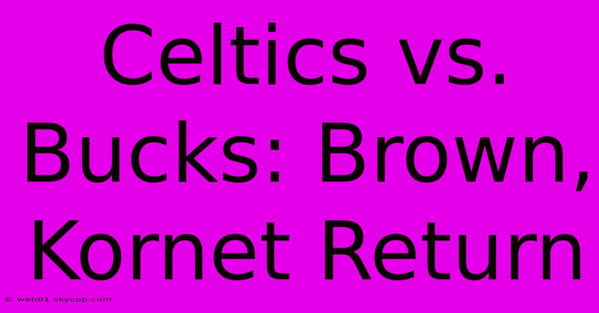 Celtics Vs. Bucks: Brown, Kornet Return