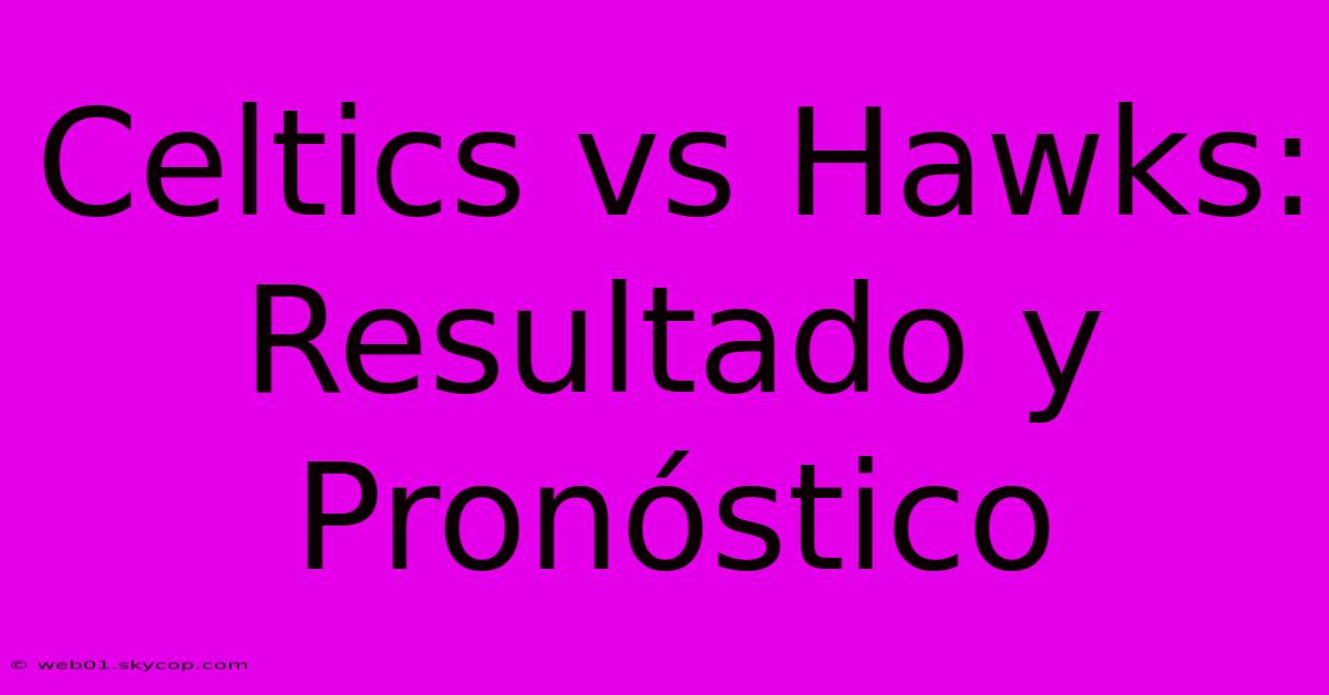 Celtics Vs Hawks: Resultado Y Pronóstico