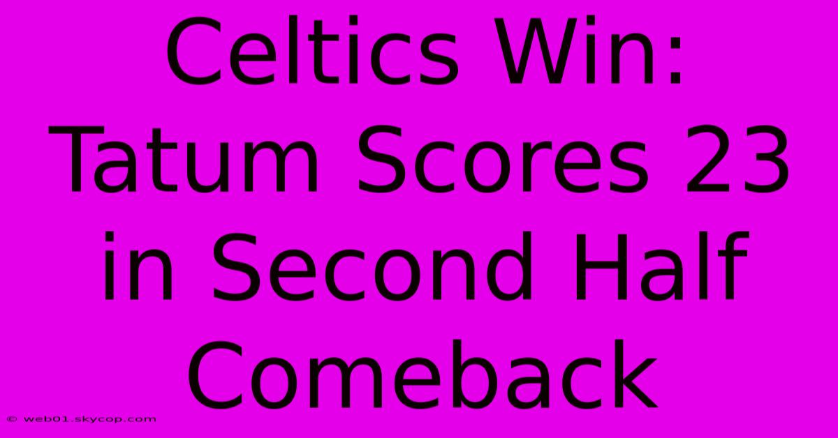 Celtics Win: Tatum Scores 23 In Second Half Comeback 