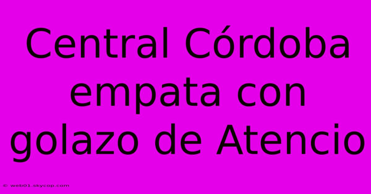 Central Córdoba Empata Con Golazo De Atencio