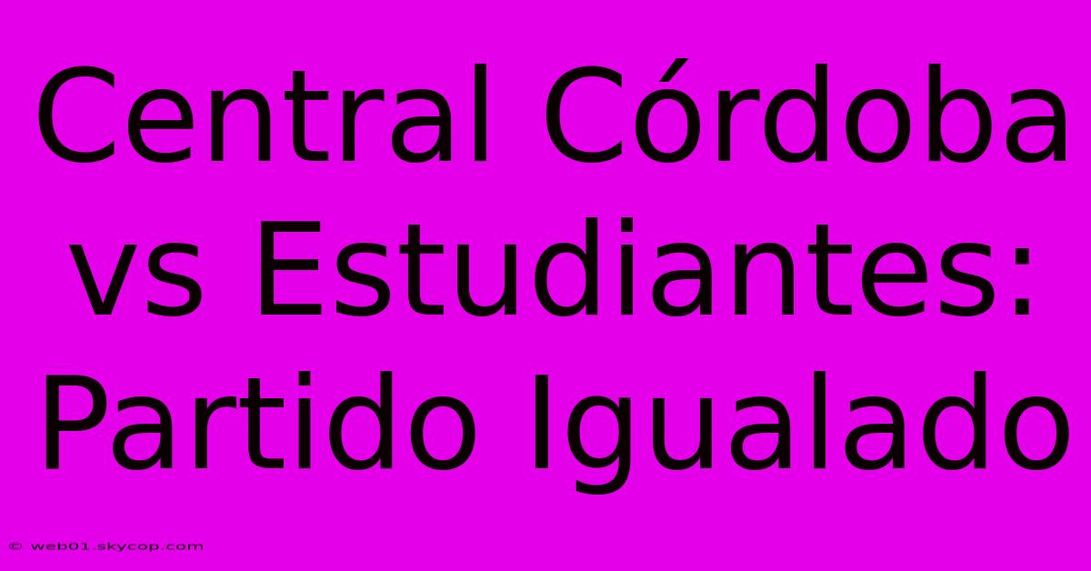 Central Córdoba Vs Estudiantes: Partido Igualado