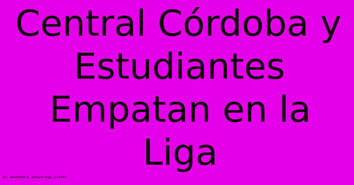 Central Córdoba Y Estudiantes Empatan En La Liga 