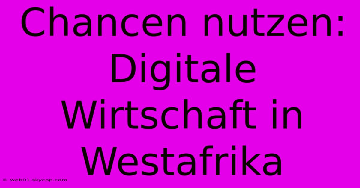 Chancen Nutzen: Digitale Wirtschaft In Westafrika