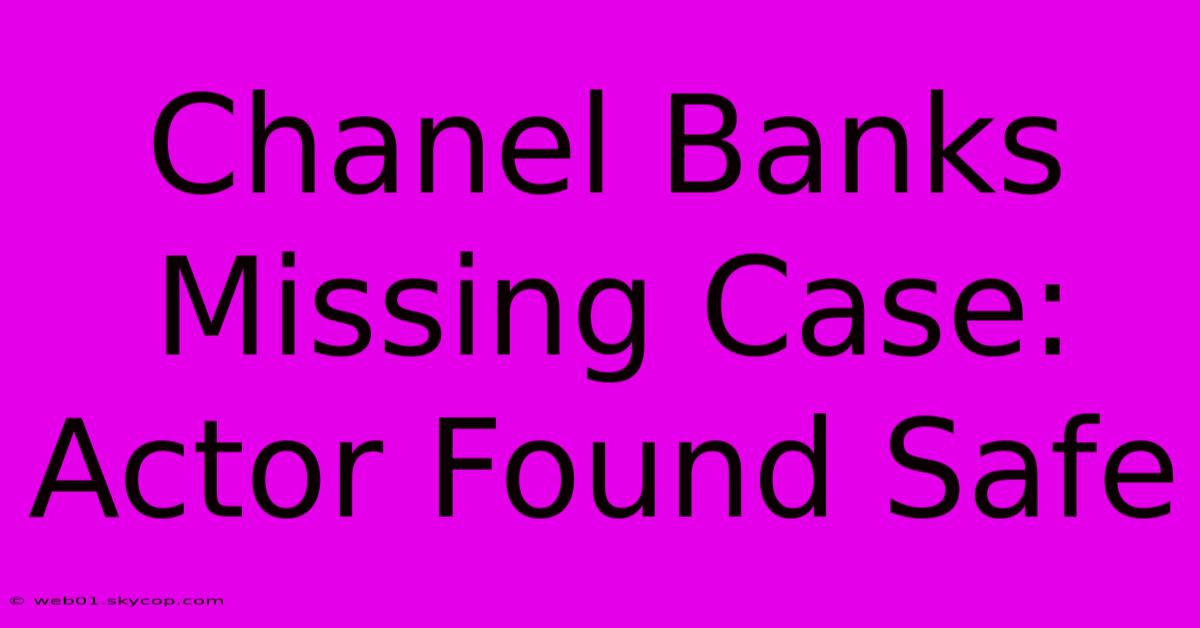 Chanel Banks Missing Case: Actor Found Safe