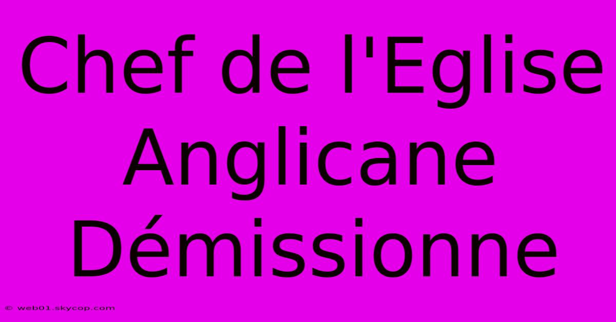 Chef De L'Eglise Anglicane Démissionne 