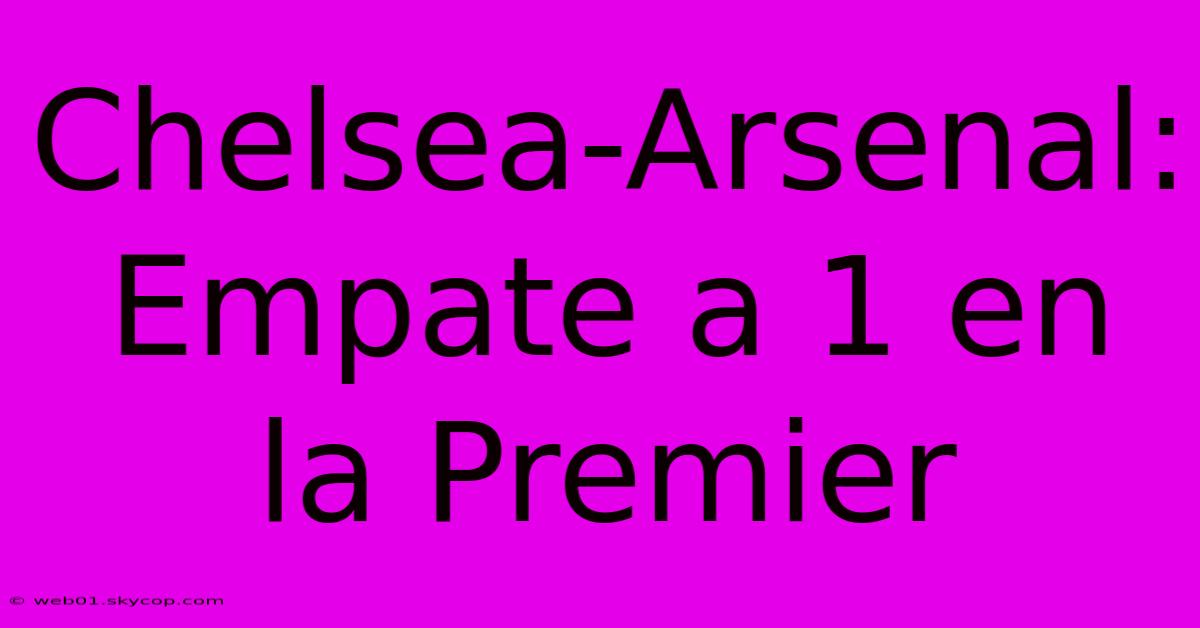 Chelsea-Arsenal: Empate A 1 En La Premier