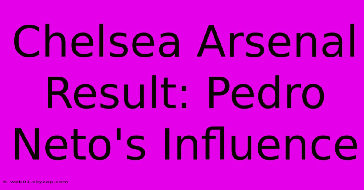 Chelsea Arsenal Result: Pedro Neto's Influence