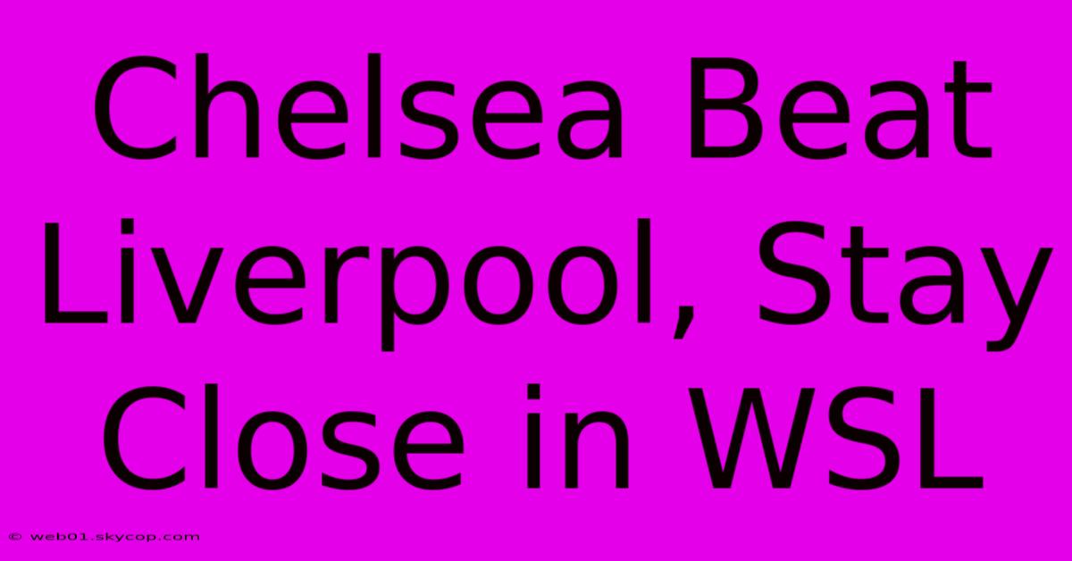 Chelsea Beat Liverpool, Stay Close In WSL