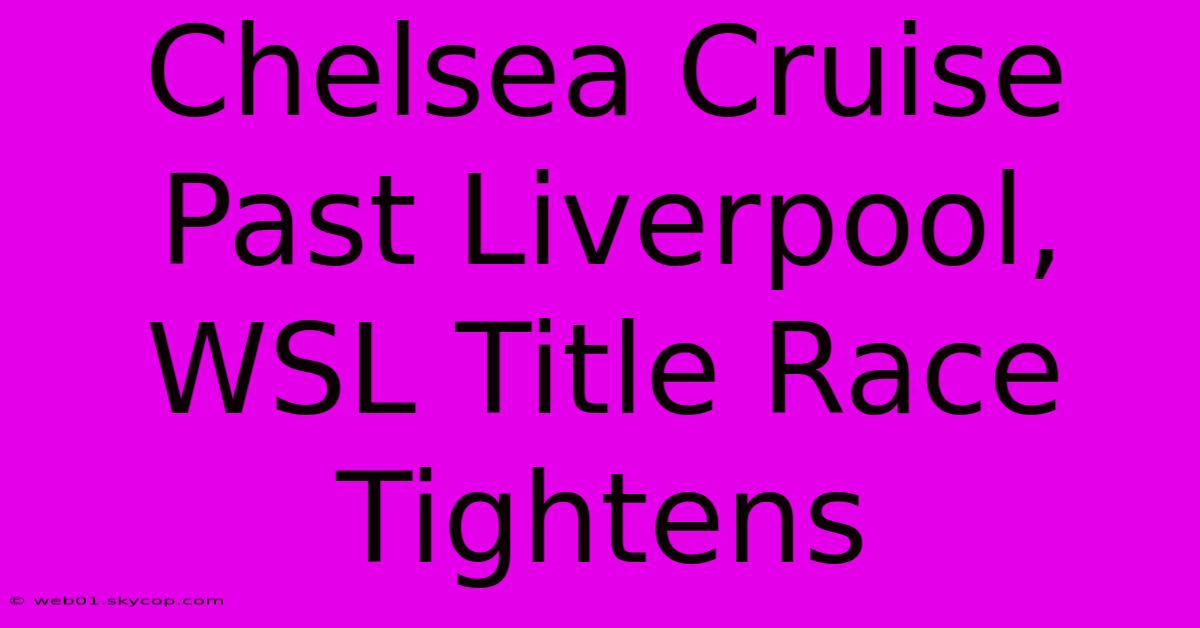 Chelsea Cruise Past Liverpool, WSL Title Race Tightens