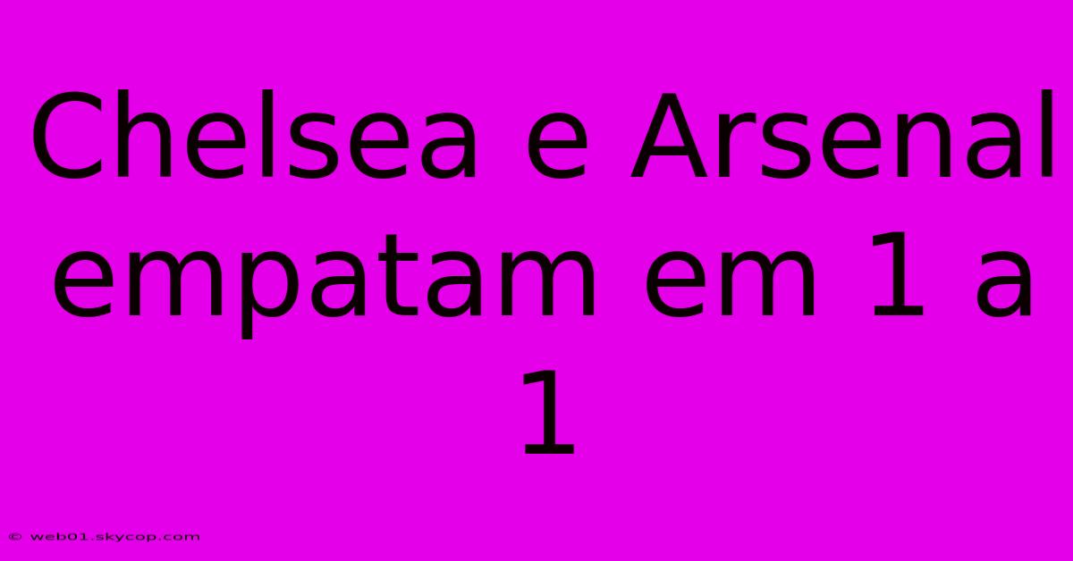 Chelsea E Arsenal Empatam Em 1 A 1