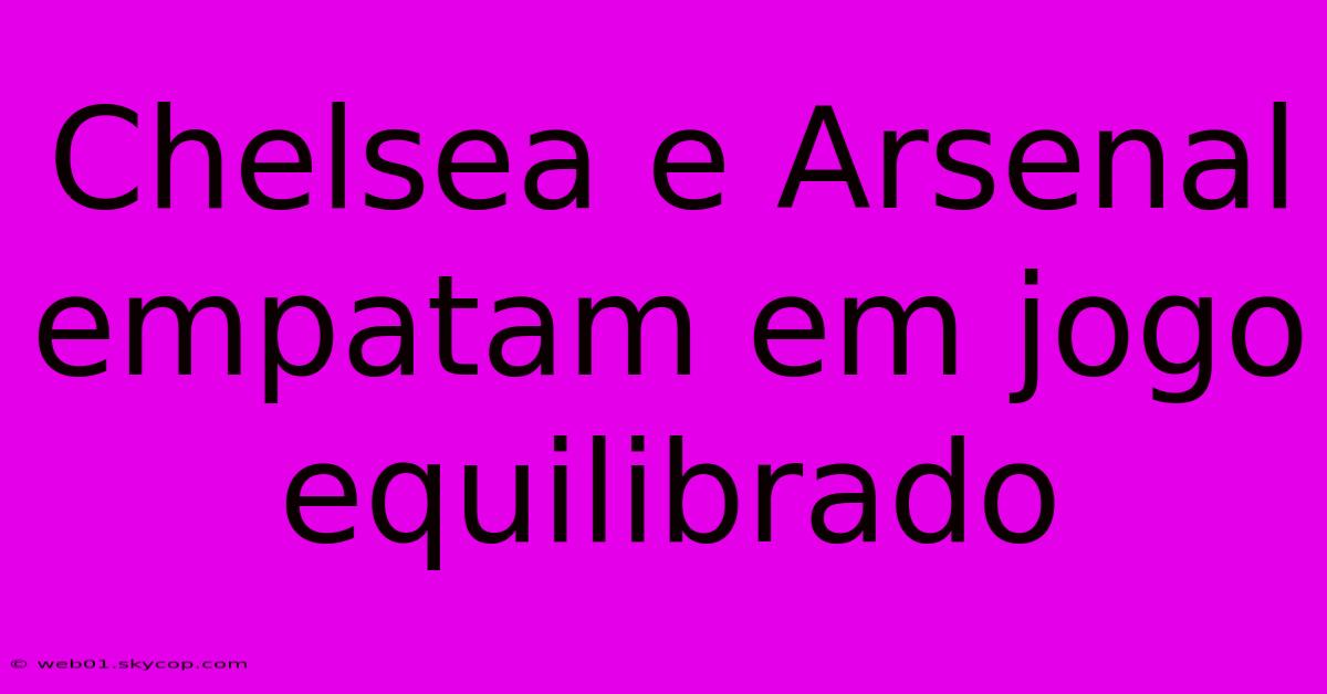 Chelsea E Arsenal Empatam Em Jogo Equilibrado