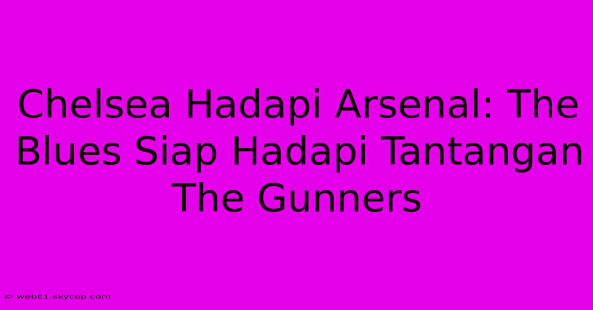 Chelsea Hadapi Arsenal: The Blues Siap Hadapi Tantangan The Gunners