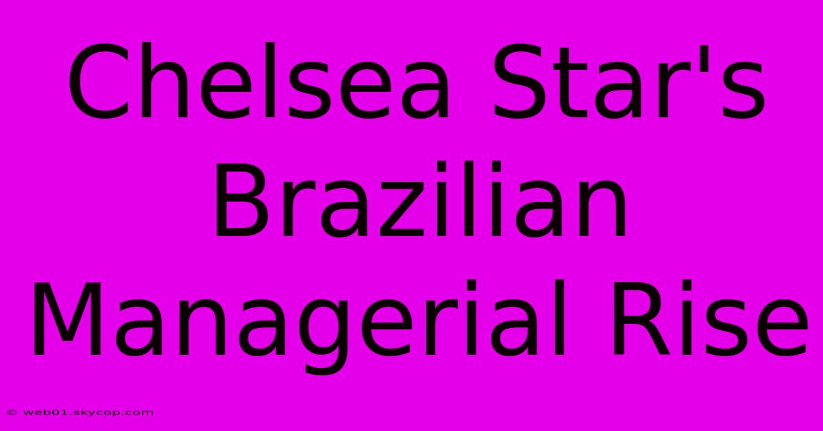 Chelsea Star's Brazilian Managerial Rise 