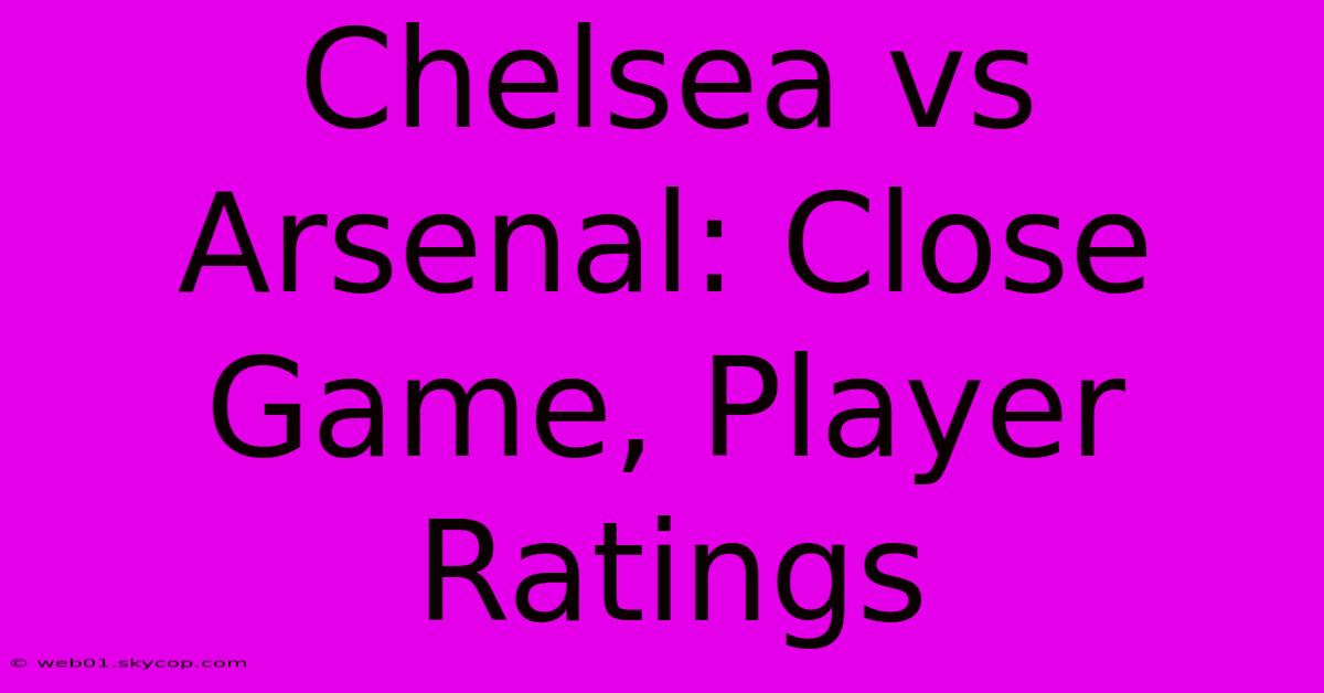 Chelsea Vs Arsenal: Close Game, Player Ratings