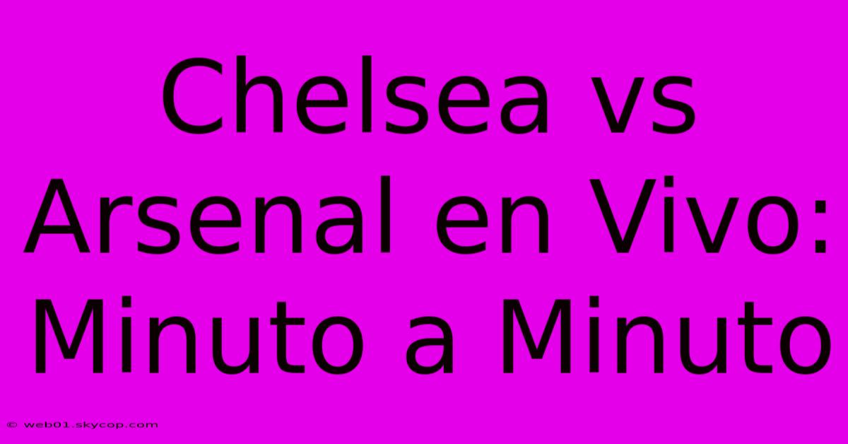 Chelsea Vs Arsenal En Vivo: Minuto A Minuto