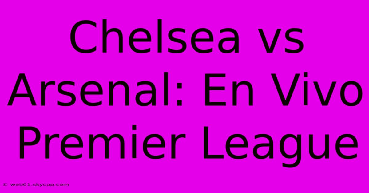 Chelsea Vs Arsenal: En Vivo Premier League