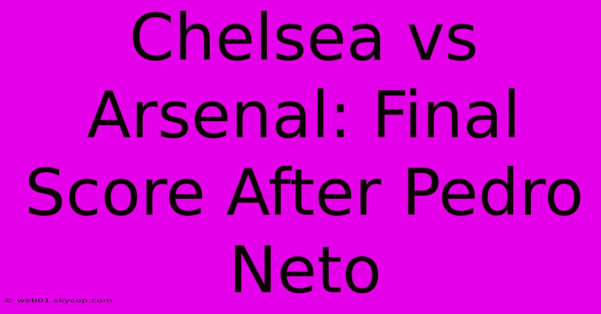 Chelsea Vs Arsenal: Final Score After Pedro Neto