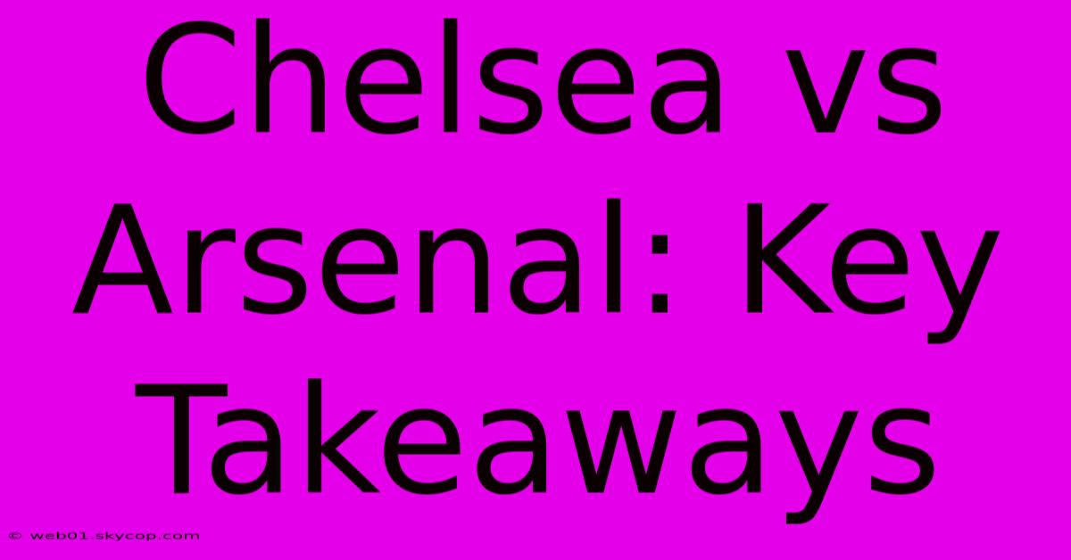 Chelsea Vs Arsenal: Key Takeaways