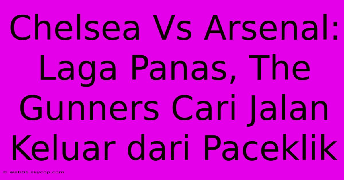 Chelsea Vs Arsenal: Laga Panas, The Gunners Cari Jalan Keluar Dari Paceklik