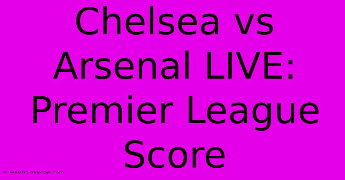 Chelsea Vs Arsenal LIVE: Premier League Score