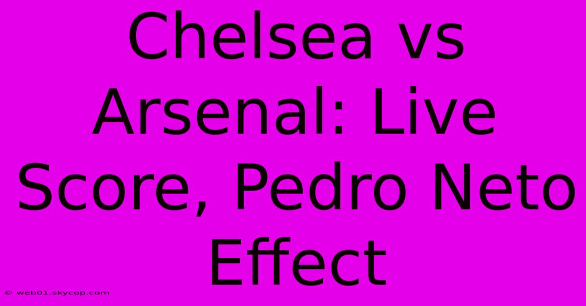 Chelsea Vs Arsenal: Live Score, Pedro Neto Effect 