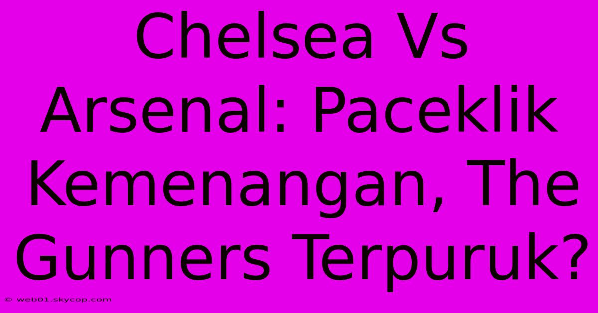 Chelsea Vs Arsenal: Paceklik Kemenangan, The Gunners Terpuruk?