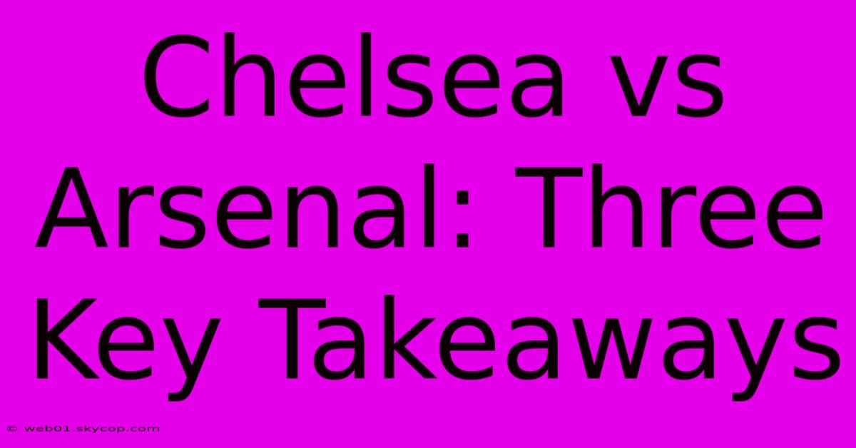 Chelsea Vs Arsenal: Three Key Takeaways