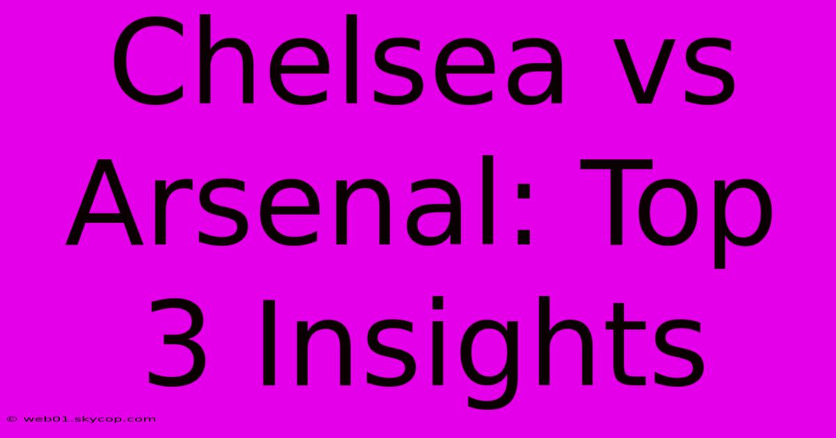 Chelsea Vs Arsenal: Top 3 Insights 