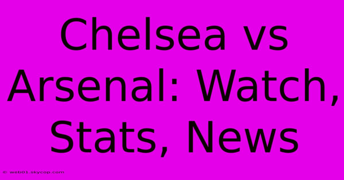 Chelsea Vs Arsenal: Watch, Stats, News