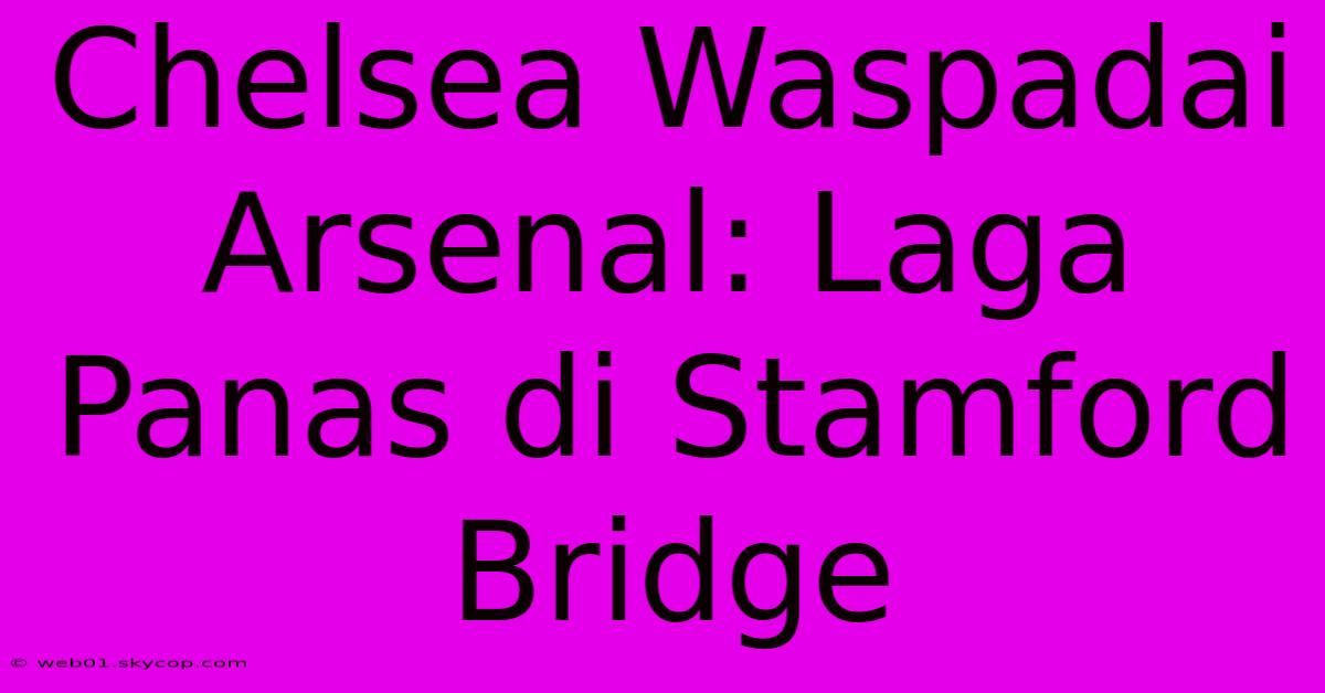 Chelsea Waspadai Arsenal: Laga Panas Di Stamford Bridge