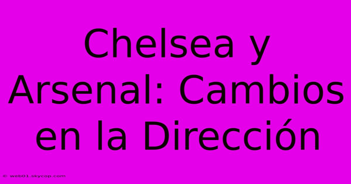 Chelsea Y Arsenal: Cambios En La Dirección