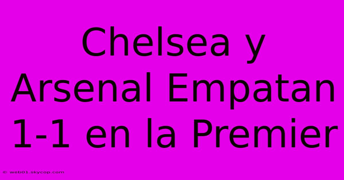 Chelsea Y Arsenal Empatan 1-1 En La Premier