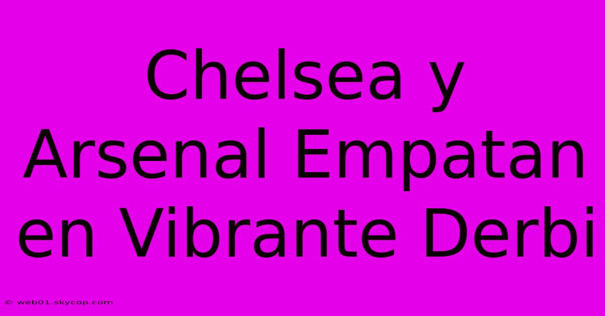 Chelsea Y Arsenal Empatan En Vibrante Derbi