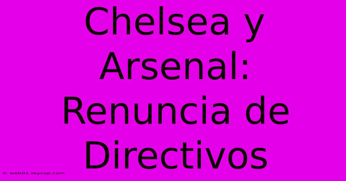 Chelsea Y Arsenal: Renuncia De Directivos