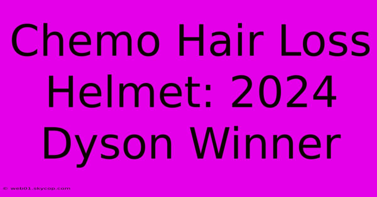 Chemo Hair Loss Helmet: 2024 Dyson Winner