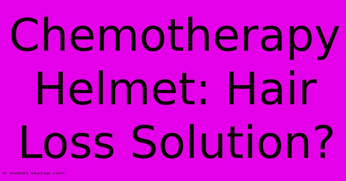 Chemotherapy Helmet: Hair Loss Solution?