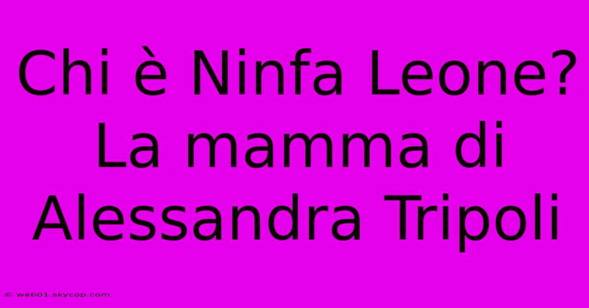 Chi È Ninfa Leone? La Mamma Di Alessandra Tripoli