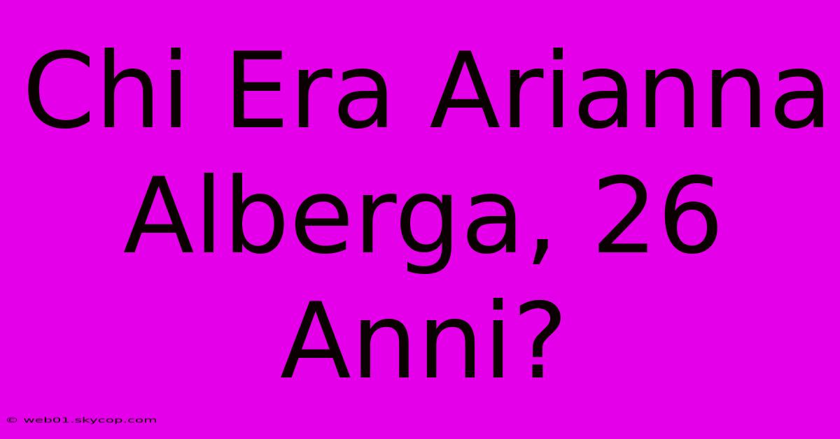 Chi Era Arianna Alberga, 26 Anni?