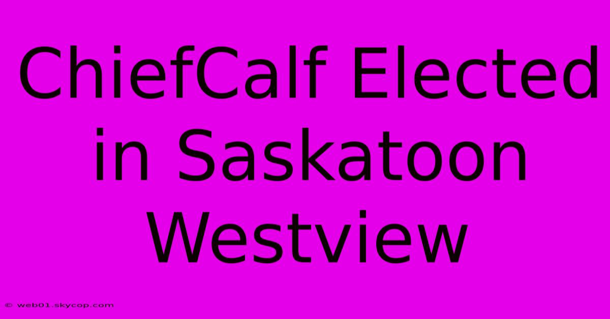 ChiefCalf Elected In Saskatoon Westview