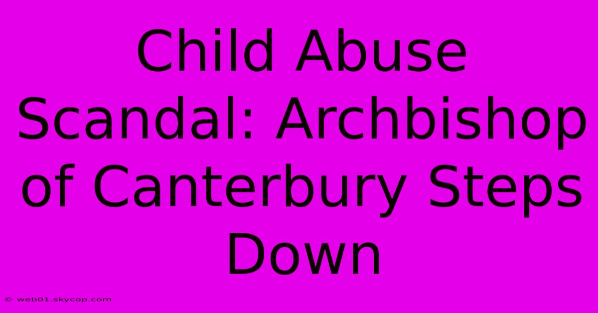 Child Abuse Scandal: Archbishop Of Canterbury Steps Down