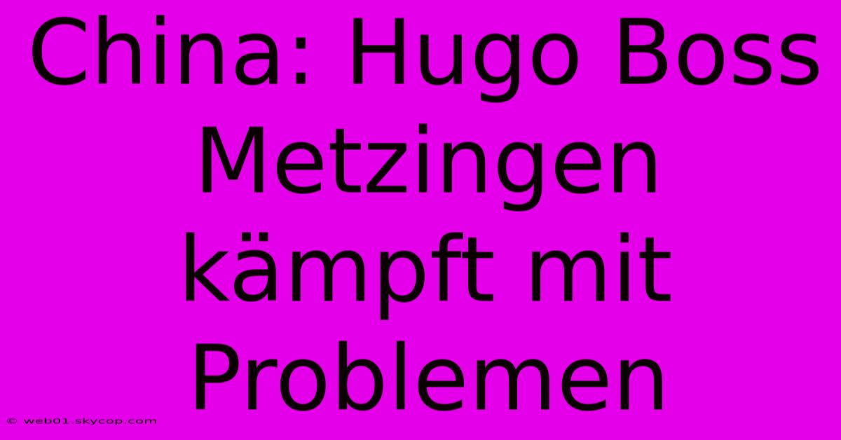 China: Hugo Boss Metzingen Kämpft Mit Problemen